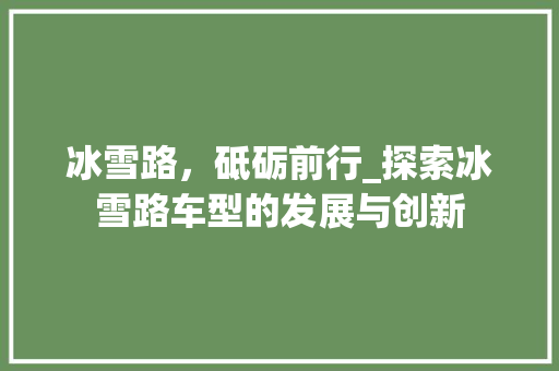 冰雪路，砥砺前行_探索冰雪路车型的发展与创新