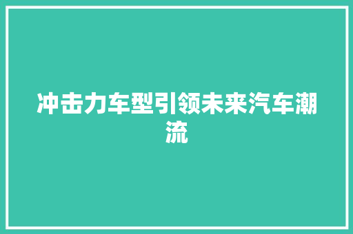冲击力车型引领未来汽车潮流 车身配件