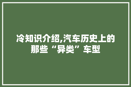 冷知识介绍,汽车历史上的那些“异类”车型