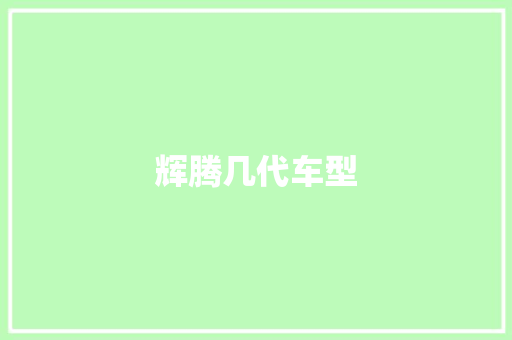 辉腾几代车型