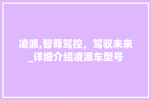 凌派,智尊驾控，驾驭未来_详细介绍凌派车型号