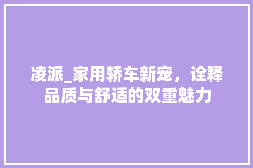凌派_家用轿车新宠，诠释品质与舒适的双重魅力