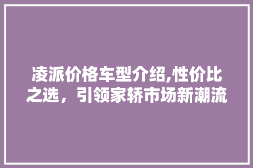 凌派价格车型介绍,性价比之选，引领家轿市场新潮流