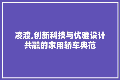 凌渡,创新科技与优雅设计共融的家用轿车典范
