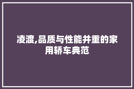 凌渡,品质与性能并重的家用轿车典范
