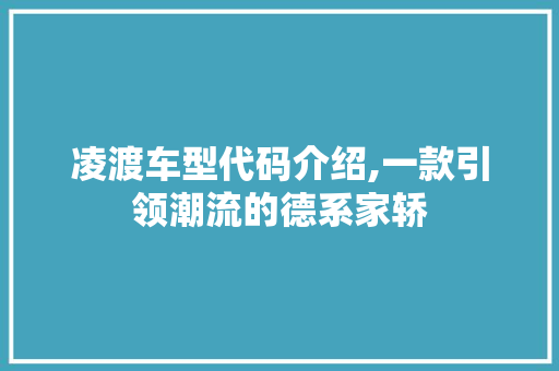 凌渡车型代码介绍,一款引领潮流的德系家轿