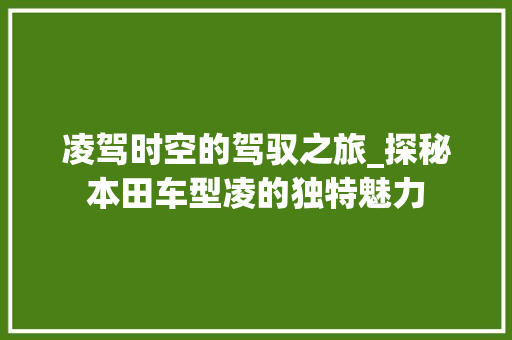 凌驾时空的驾驭之旅_探秘本田车型凌的独特魅力