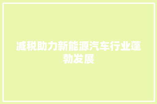 减税助力新能源汽车行业蓬勃发展 发动机配件