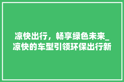 凉快出行，畅享绿色未来_凉快的车型引领环保出行新风尚