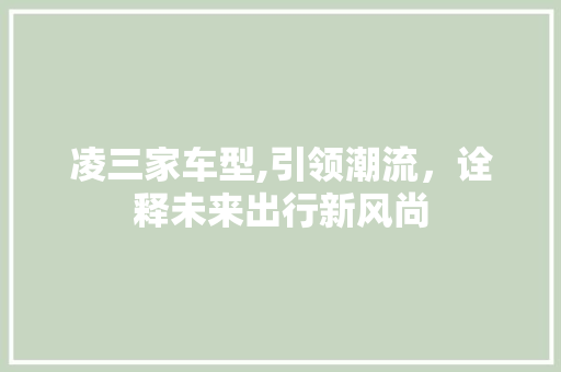 凌三家车型,引领潮流，诠释未来出行新风尚