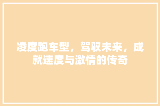 凌度跑车型，驾驭未来，成就速度与激情的传奇