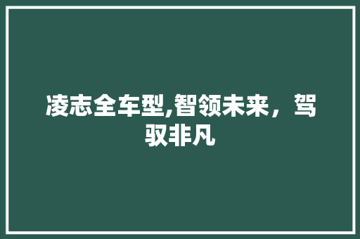 凌志全车型,智领未来，驾驭非凡