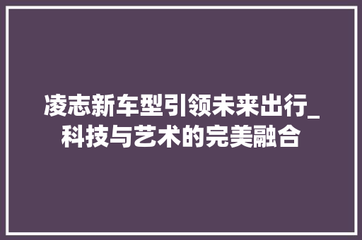 凌志新车型引领未来出行_科技与艺术的完美融合