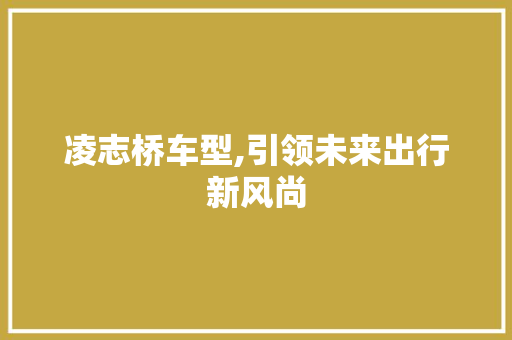 凌志桥车型,引领未来出行新风尚