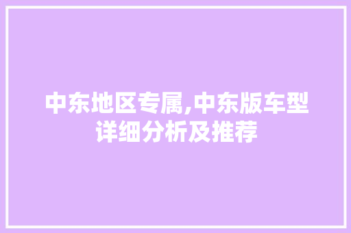 中东地区专属,中东版车型详细分析及推荐