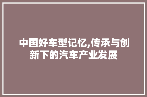 中国好车型记忆,传承与创新下的汽车产业发展