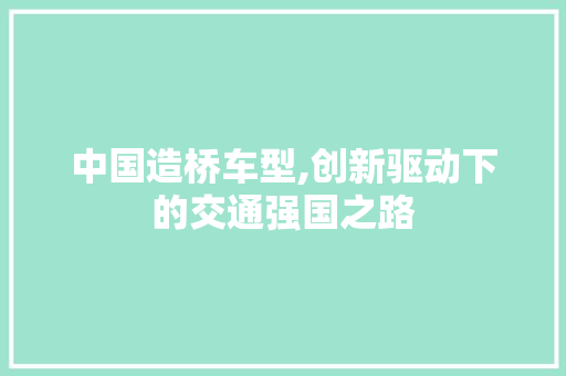 中国造桥车型,创新驱动下的交通强国之路