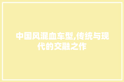 中国风混血车型,传统与现代的交融之作