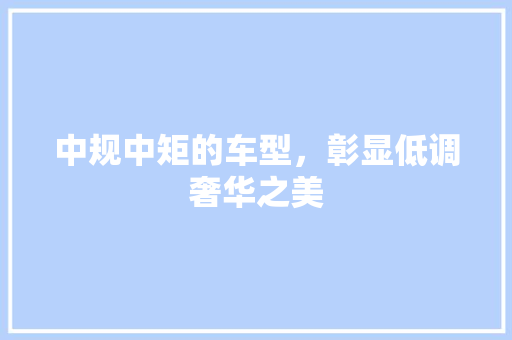 中规中矩的车型，彰显低调奢华之美