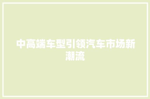 中高端车型引领汽车市场新潮流