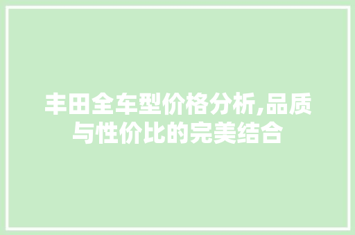 丰田全车型价格分析,品质与性价比的完美结合