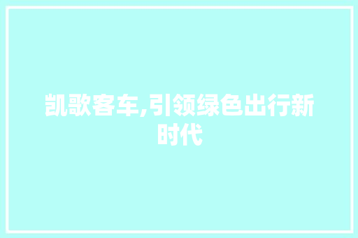 凯歌客车,引领绿色出行新时代