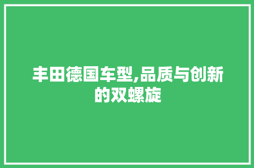 丰田德国车型,品质与创新的双螺旋