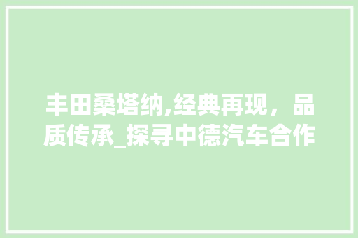 丰田桑塔纳,经典再现，品质传承_探寻中德汽车合作的典范