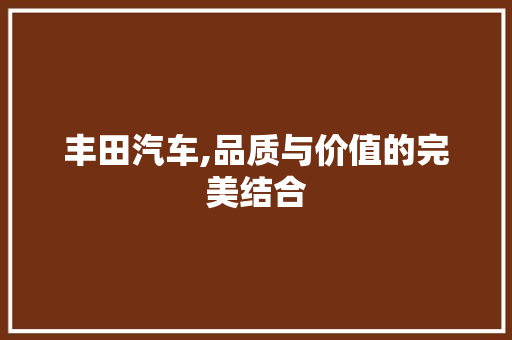 丰田汽车,品质与价值的完美结合