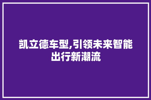 凯立德车型,引领未来智能出行新潮流