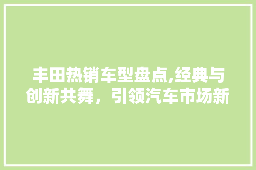 丰田热销车型盘点,经典与创新共舞，引领汽车市场新潮流