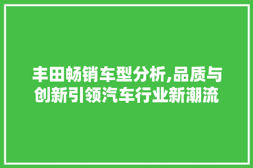 丰田畅销车型分析,品质与创新引领汽车行业新潮流