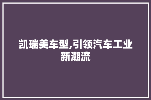 凯瑞美车型,引领汽车工业新潮流