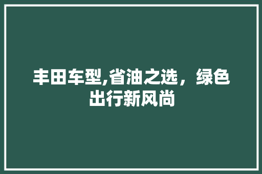 丰田车型,省油之选，绿色出行新风尚