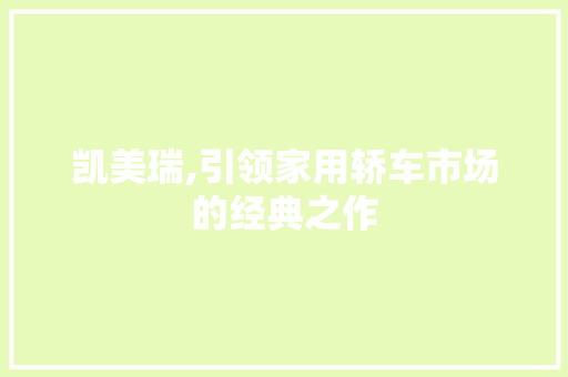凯美瑞,引领家用轿车市场的经典之作
