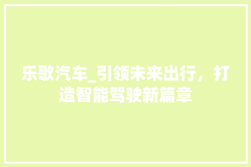 乐歌汽车_引领未来出行，打造智能驾驶新篇章