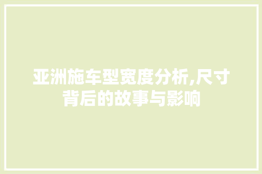 亚洲施车型宽度分析,尺寸背后的故事与影响