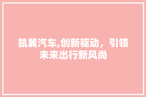 凯翼汽车,创新驱动，引领未来出行新风尚