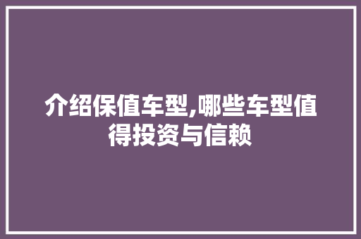 介绍保值车型,哪些车型值得投资与信赖