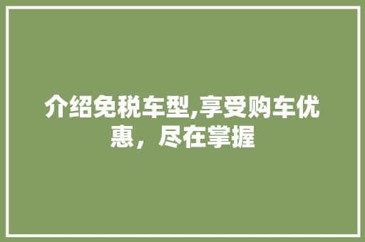 介绍免税车型,享受购车优惠，尽在掌握