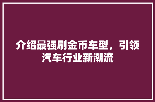 介绍最强刷金币车型，引领汽车行业新潮流