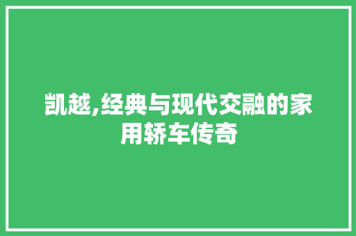 凯越,经典与现代交融的家用轿车传奇