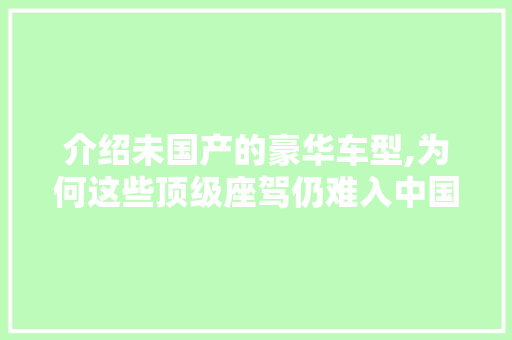 介绍未国产的豪华车型,为何这些顶级座驾仍难入中国市场