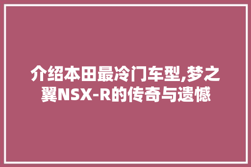 介绍本田最冷门车型,梦之翼NSX-R的传奇与遗憾