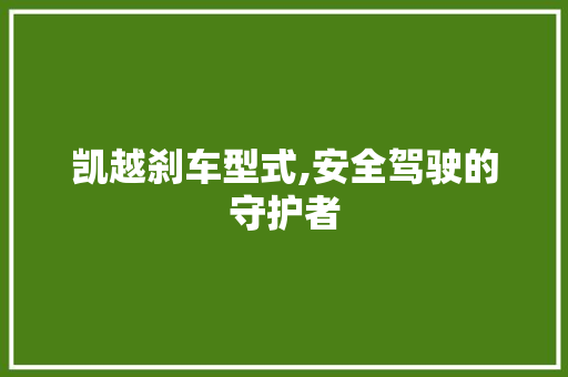 凯越刹车型式,安全驾驶的守护者