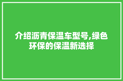 介绍沥青保温车型号,绿色环保的保温新选择