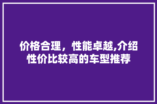 价格合理，性能卓越,介绍性价比较高的车型推荐 新能源汽车