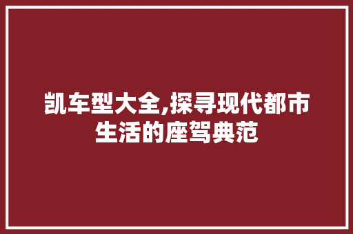 凯车型大全,探寻现代都市生活的座驾典范