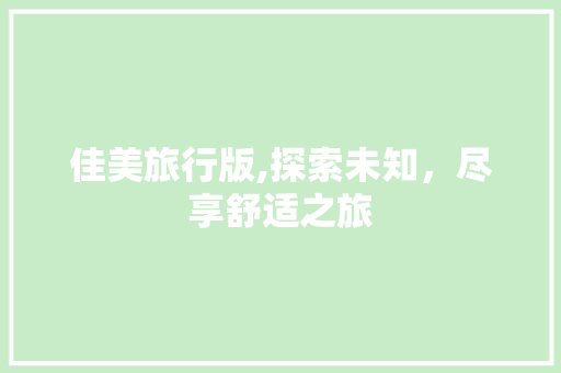 佳美旅行版,探索未知，尽享舒适之旅