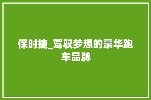 保时捷_驾驭梦想的豪华跑车品牌
